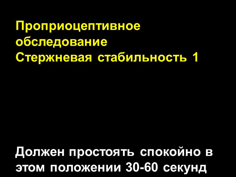 Проприоцептивное обследование Стержневая стабильность 1      Должен простоять спокойно в